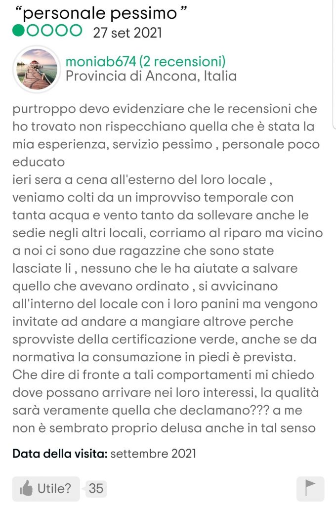 purtroppo devo evidenziare che le recensioni che ho trovato non rispecchiano quella che è stata la mia esperienza, servizio pessimo , personale poco educato
ieri sera a cena all'esterno del loro locale , veniamo colti da un improvviso temporale con tanta acqua e vento tanto da sollevare anche le sedie negli altri locali, corriamo al riparo ma vicino a noi ci sono due ragazzine che sono state lasciate li , nessuno che le ha aiutate a salvare quello che avevano ordinato , si avvicinano all'interno del locale con i loro panini ma vengono invitate ad andare a mangiare altrove perche sprovviste della certificazione verde, anche se da normativa la consumazione in piedi è prevista. Che dire di fronte a tali comportamenti mi chiedo dove possano arrivare nei loro interessi, la qualità sarà veramente quella che declamano??? a me non è sembrato proprio delusa anche in tal senso