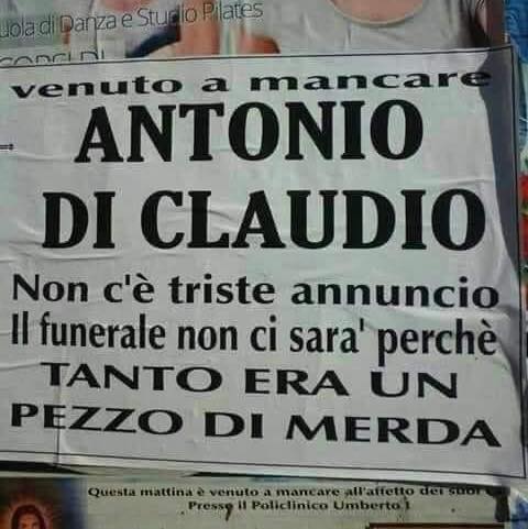 È venuto a mancare
Antonio di Claudio
Non c'è triste annuncio
Il funerale non ci sarà perché tanto era un pezzo di merda